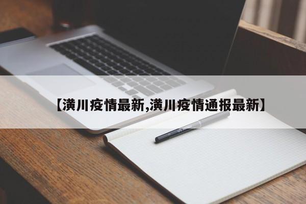 【潢川疫情最新,潢川疫情通报最新】