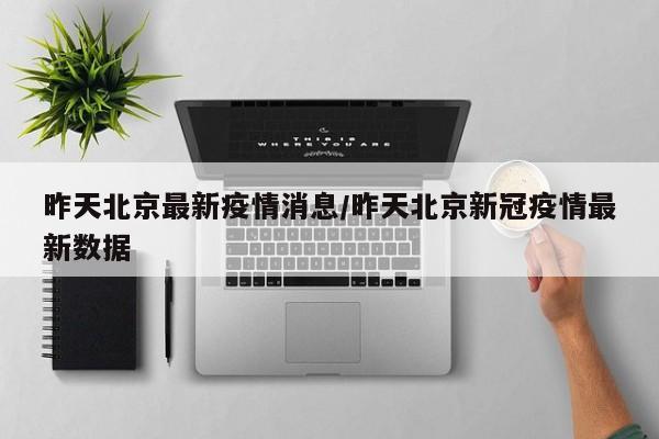 昨天北京最新疫情消息/昨天北京新冠疫情最新数据