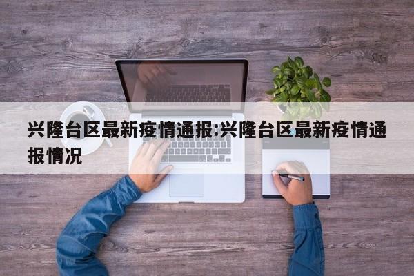 兴隆台区最新疫情通报:兴隆台区最新疫情通报情况
