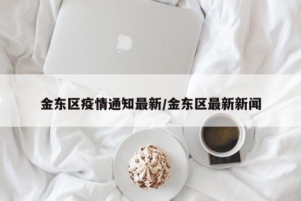 金东区疫情通知最新/金东区最新新闻