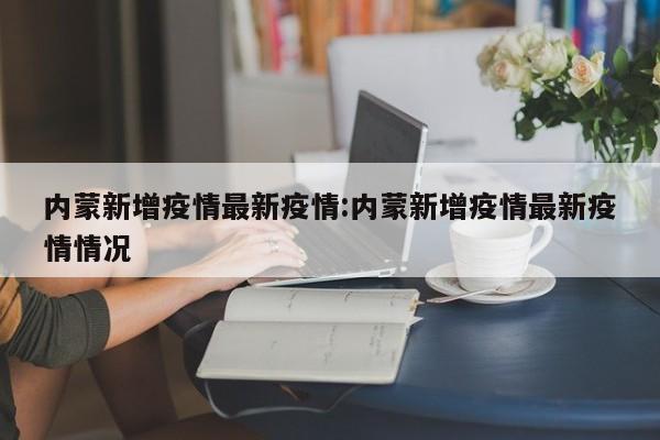 内蒙新增疫情最新疫情:内蒙新增疫情最新疫情情况