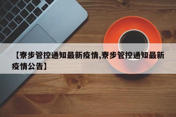 【寮步管控通知最新疫情,寮步管控通知最新疫情公告】
