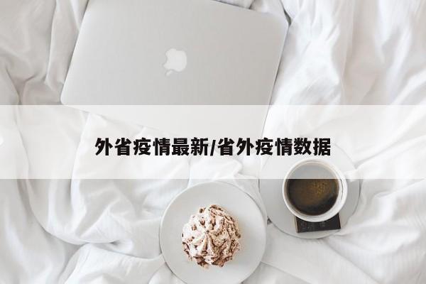 外省疫情最新/省外疫情数据