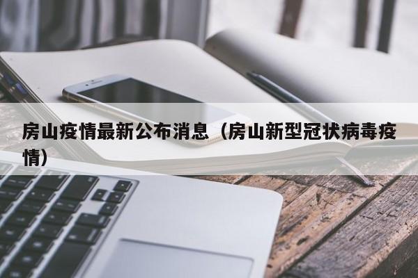 房山疫情最新公布消息(房山新型冠状病毒疫情)