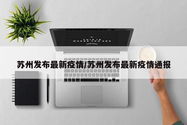 苏州发布最新疫情/苏州发布最新疫情通报