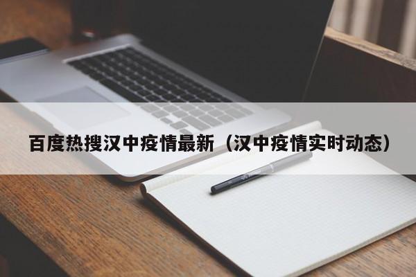 百度热搜汉中疫情最新(汉中疫情实时动态)